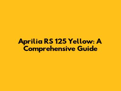Aprilia RS 125 Yellow: A Comprehensive Guide