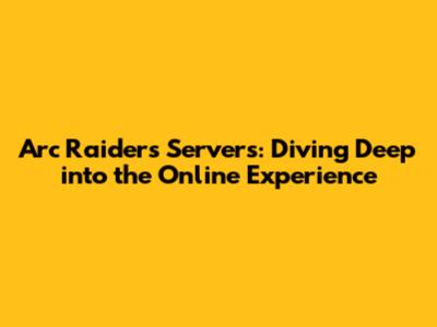 Arc Raiders Servers: Diving Deep into the Online Experience