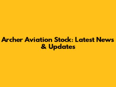 Archer Aviation Stock: Latest News & Updates