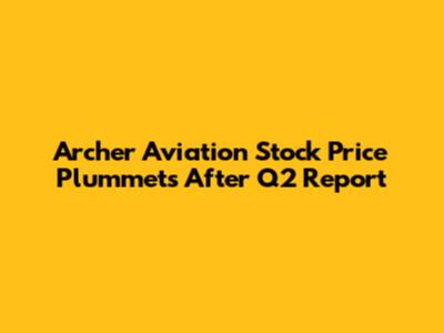 Archer Aviation Stock Price Plummets After Q2 Report