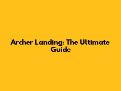 Archer Landing: The Ultimate Guide