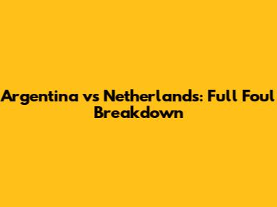 Argentina vs Netherlands: Full Foul Breakdown