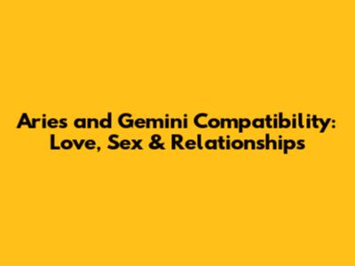 Aries and Gemini Compatibility: Love, Sex & Relationships