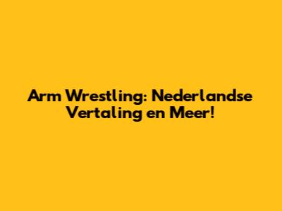 Arm Wrestling: Nederlandse Vertaling en Meer!