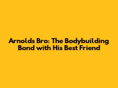 Arnold's Bro: The Bodybuilding Bond with His Best Friend
