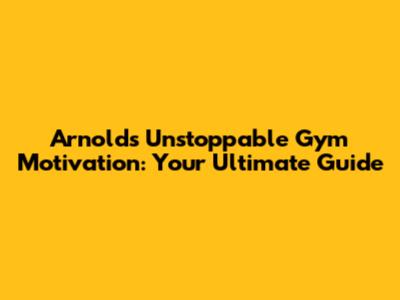 Arnold's Unstoppable Gym Motivation: Your Ultimate Guide