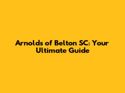 Arnold's of Belton SC: Your Ultimate Guide