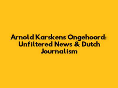 Arnold Karskens' Ongehoord: Unfiltered News & Dutch Journalism