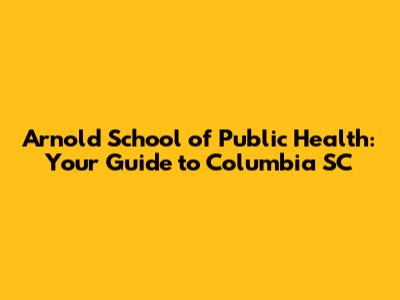 Arnold School of Public Health: Your Guide to Columbia SC