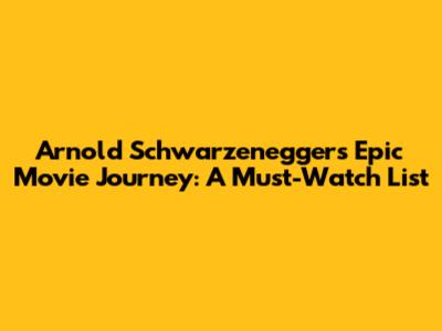 Arnold Schwarzenegger's Epic Movie Journey: A Must-Watch List