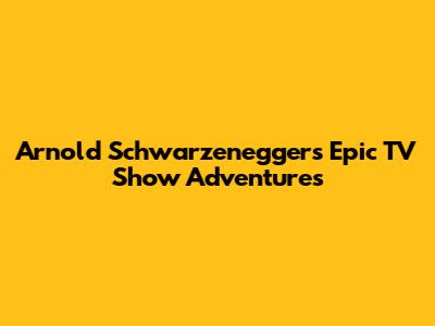 Arnold Schwarzenegger's Epic TV Show Adventures