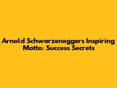 Arnold Schwarzenegger's Inspiring Motto: Success Secrets