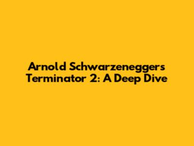 Arnold Schwarzenegger's Terminator 2: A Deep Dive