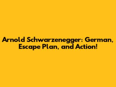 Arnold Schwarzenegger: German, Escape Plan, and Action!
