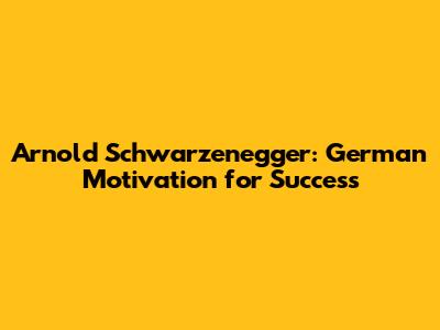 Arnold Schwarzenegger: German Motivation for Success