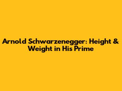 Arnold Schwarzenegger: Height & Weight in His Prime