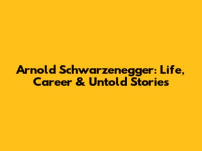 Arnold Schwarzenegger: Life, Career & Untold Stories