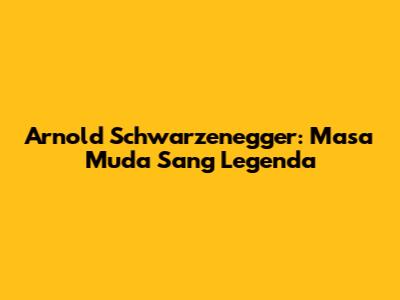 Arnold Schwarzenegger: Masa Muda Sang Legenda