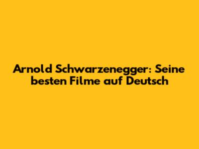 Arnold Schwarzenegger: Seine besten Filme auf Deutsch
