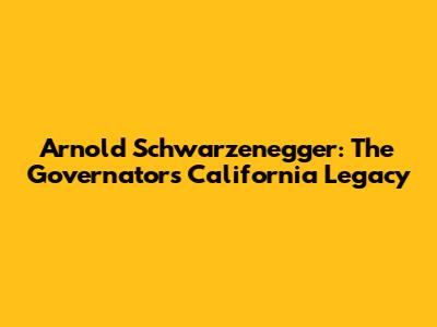 Arnold Schwarzenegger: The Governator's California Legacy