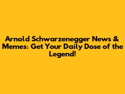 Arnold Schwarzenegger News & Memes: Get Your Daily Dose of the Legend!