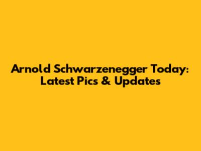 Arnold Schwarzenegger Today: Latest Pics & Updates