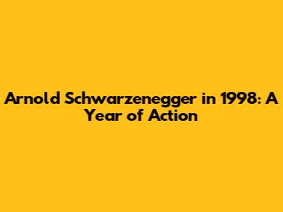 Arnold Schwarzenegger in 1998: A Year of Action