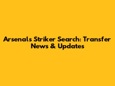 Arsenal's Striker Search: Transfer News & Updates