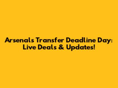 Arsenal's Transfer Deadline Day: Live Deals & Updates!