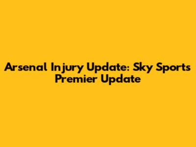 Arsenal Injury Update: Sky Sports' Premier Update