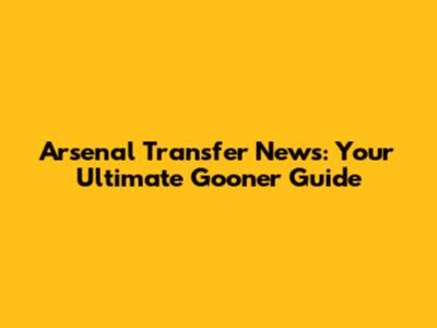 Arsenal Transfer News: Your Ultimate Gooner Guide