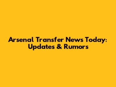 Arsenal Transfer News Today: Updates & Rumors