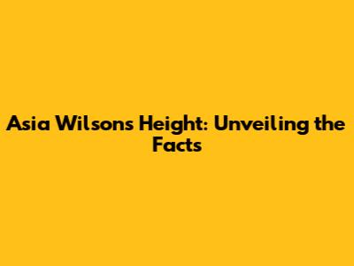 Asia Wilson's Height: Unveiling the Facts