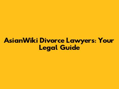 AsianWiki Divorce Lawyers: Your Legal Guide