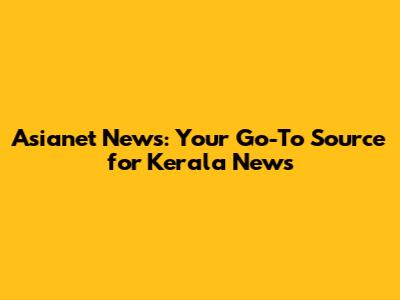Asianet News: Your Go-To Source for Kerala News