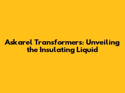 Askarel Transformers: Unveiling the Insulating Liquid