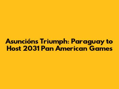 Asunción's Triumph: Paraguay to Host 2031 Pan American Games