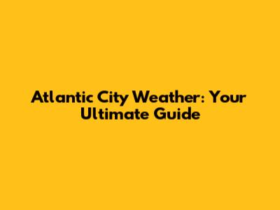 Atlantic City Weather: Your Ultimate Guide