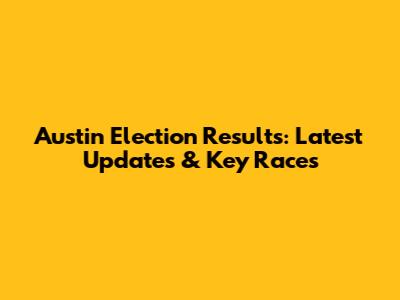 Austin Election Results: Latest Updates & Key Races