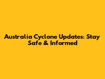 Australia Cyclone Updates: Stay Safe & Informed