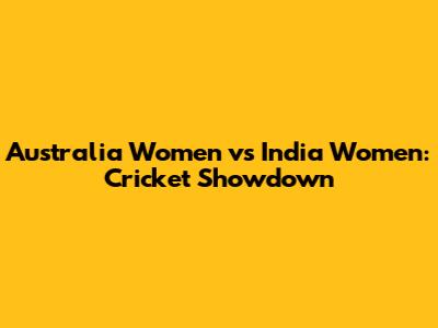 Australia Women vs India Women: Cricket Showdown
