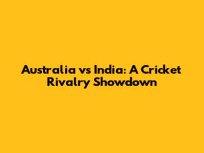 Australia vs India: A Cricket Rivalry Showdown