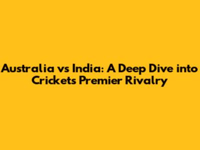 Australia vs India: A Deep Dive into Cricket's Premier Rivalry