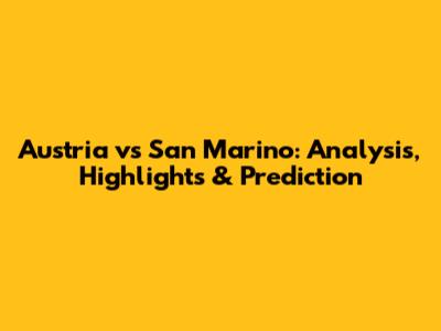 Austria vs San Marino: Analysis, Highlights & Prediction