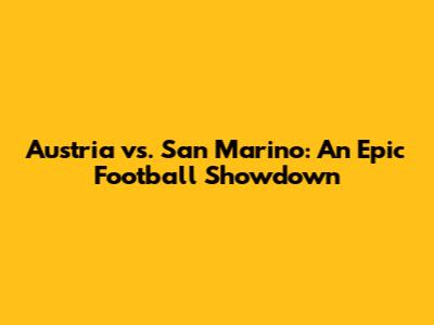 Austria vs. San Marino: An Epic Football Showdown