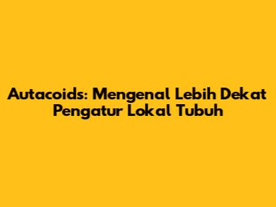 Autacoids: Mengenal Lebih Dekat Pengatur Lokal Tubuh