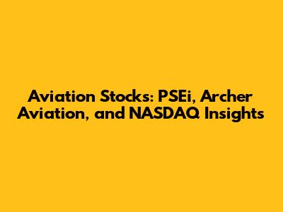 Aviation Stocks: PSEi, Archer Aviation, and NASDAQ Insights