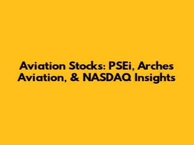Aviation Stocks: PSEi, Arches Aviation, & NASDAQ Insights