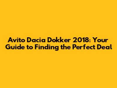 Avito Dacia Dokker 2018: Your Guide to Finding the Perfect Deal