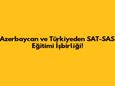 Azerbaycan ve Türkiye'den SAT-SAS Eğitimi İşbirliği!